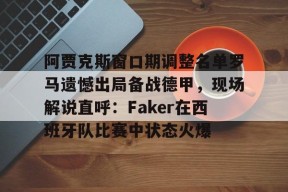 爱游戏体育-阿贾克斯窗口期调整名单罗马遗憾出局备战德甲，现场解说直呼：Faker在西班牙队比赛中状态火爆的简单介绍